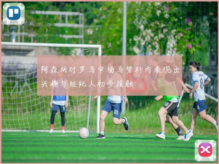 阿森纳对罗马中场马努科内表现出兴趣与经纪人初步接触