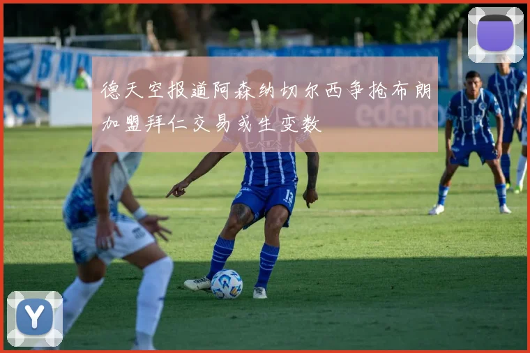 德天空报道阿森纳切尔西争抢布朗加盟拜仁交易或生变数