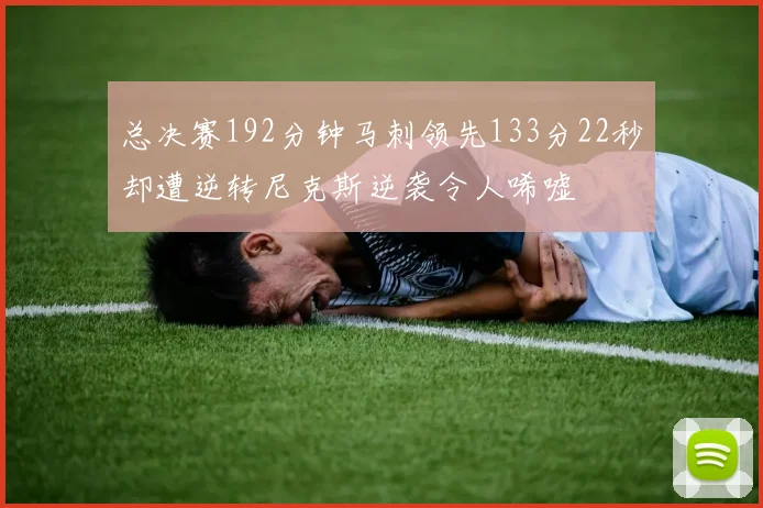 总决赛192分钟马刺领先133分22秒却遭逆转尼克斯逆袭令人唏嘘