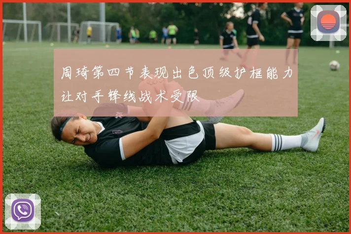 周琦第四节表现出色顶级护框能力让对手锋线战术受限