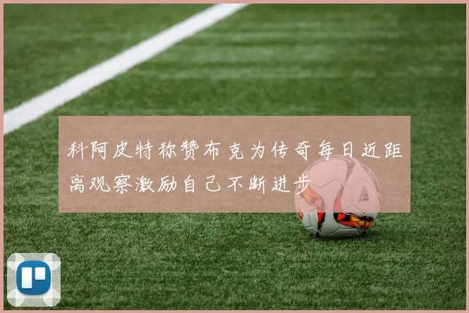 科阿皮特称赞布克为传奇每日近距离观察激励自己不断进步