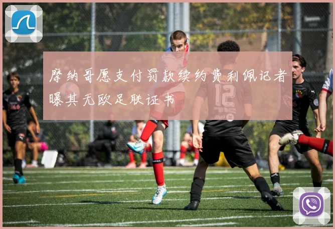 摩纳哥愿支付罚款续约费利佩记者曝其无欧足联证书