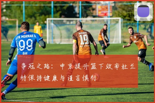 争冠之路：申京提升篮下效率杜兰特保持健康与谨言慎行