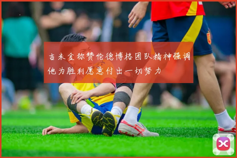 吉米金称赞伦德博格团队精神强调他为胜利愿意付出一切努力