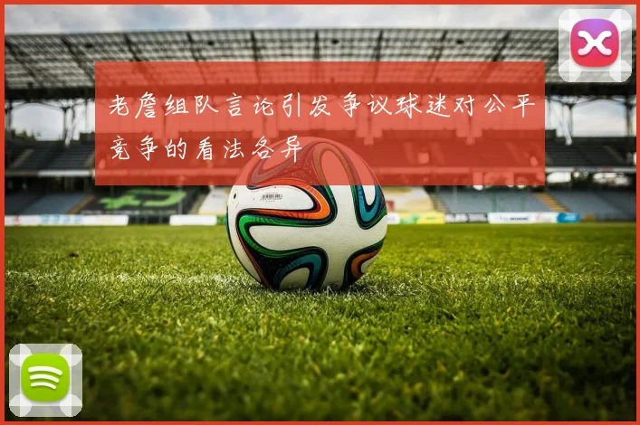 老詹组队言论引发争议球迷对公平竞争的看法各异