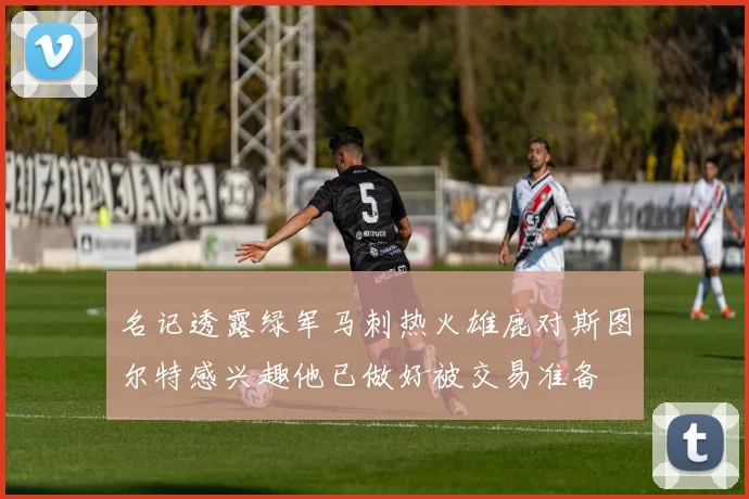 名记透露绿军马刺热火雄鹿对斯图尔特感兴趣他已做好被交易准备